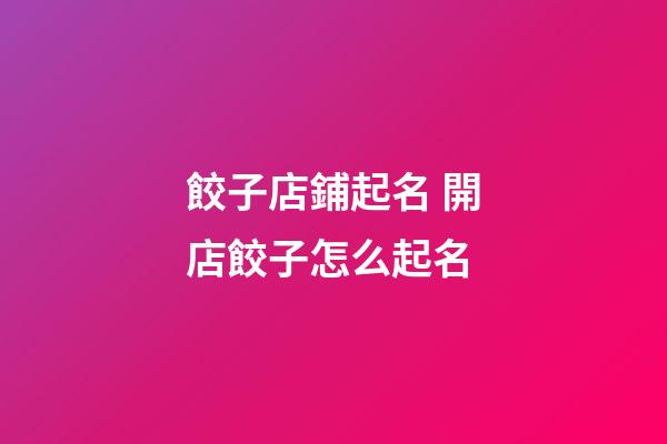 餃子店鋪起名 開店餃子怎么起名-第1張-店鋪起名-玄機派